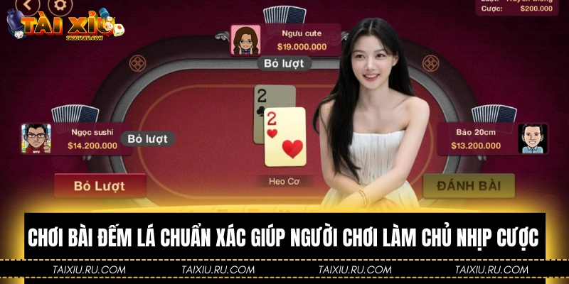 Chơi Bài Đếm Lá Chuẩn Xác Giúp Người Chơi Làm Chủ Nhịp Cược