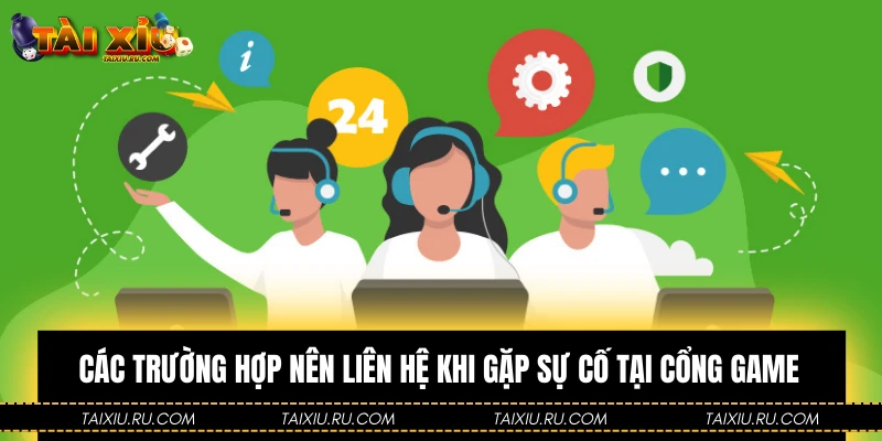 Các trường hợp nên liên hệ khi gặp sự cố tại cổng game
