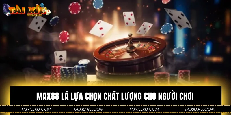 Max88 là lựa chọn chất lượng cho người chơi
