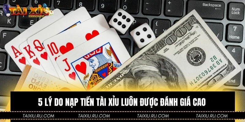 5 lý do nạp tiền Tài Xỉu luôn được đánh giá cao 