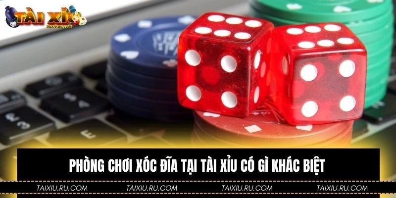 Phòng chơi xóc đĩa tại Tài Xỉu có gì khác biệt