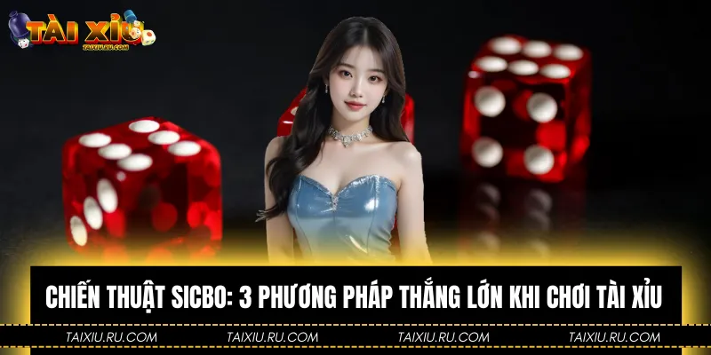 Chiến Thuật Sicbo: 3 Phương Pháp Thắng Lớn Khi Chơi Tài Xỉu